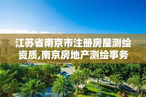 江苏省南京市注册房屋测绘资质,南京房地产测绘事务所电话