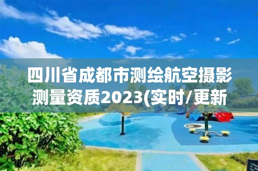 四川省成都市测绘航空摄影测量资质2023(实时/更新中)