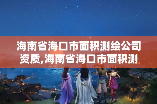 海南省海口市面积测绘公司资质,海南省海口市面积测绘公司资质公示