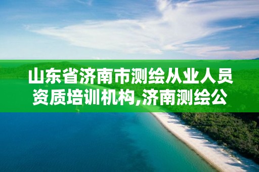 山东省济南市测绘从业人员资质培训机构,济南测绘公司招聘。