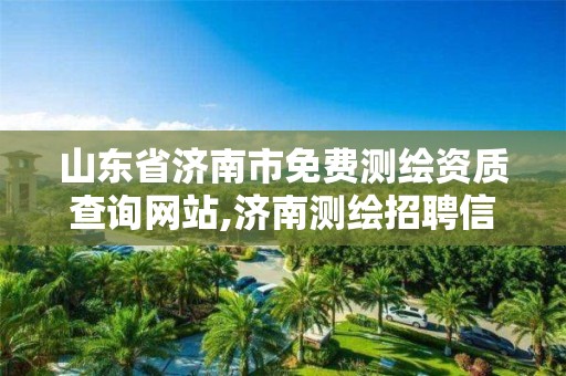 山东省济南市免费测绘资质查询网站,济南测绘招聘信息网