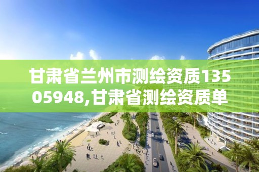 甘肃省兰州市测绘资质13505948,甘肃省测绘资质单位