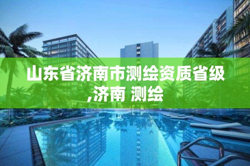 山东省济南市测绘资质省级,济南 测绘