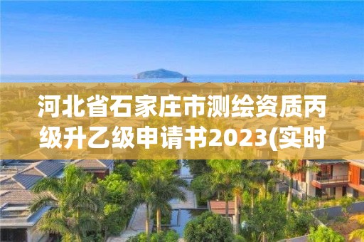 河北省石家庄市测绘资质丙级升乙级申请书2023(实时/更新中)