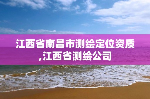 江西省南昌市测绘定位资质,江西省测绘公司