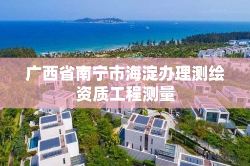 广西省南宁市海淀办理测绘资质工程测量