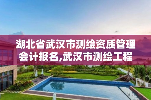 湖北省武汉市测绘资质管理会计报名,武汉市测绘工程技术规定