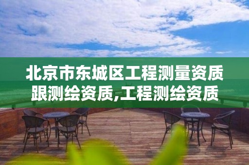 北京市东城区工程测量资质跟测绘资质,工程测绘资质业务范围。