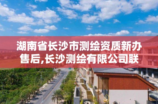 湖南省长沙市测绘资质新办售后,长沙测绘有限公司联系电话