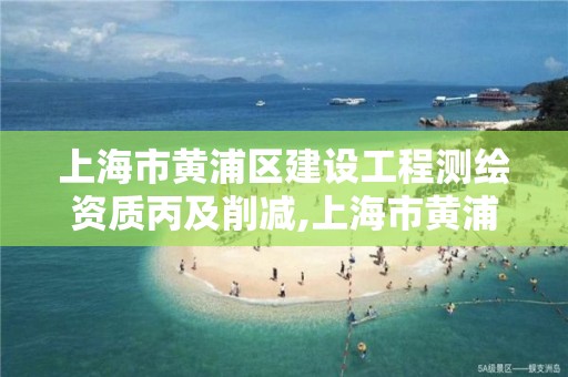 上海市黄浦区建设工程测绘资质丙及削减,上海市黄浦区测绘中心。