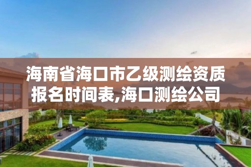 海南省海口市乙级测绘资质报名时间表,海口测绘公司排行榜。