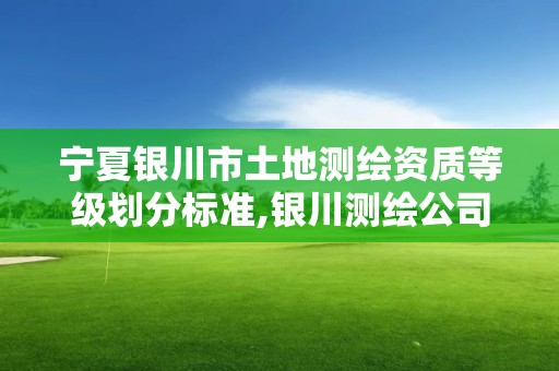 宁夏银川市土地测绘资质等级划分标准,银川测绘公司的联系方式。