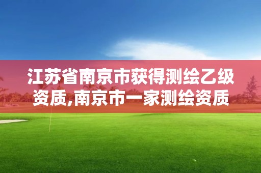 江苏省南京市获得测绘乙级资质,南京市一家测绘资质单位要使用