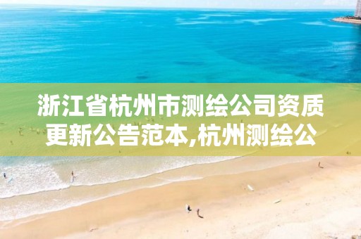 浙江省杭州市测绘公司资质更新公告范本,杭州测绘公司有哪几家。