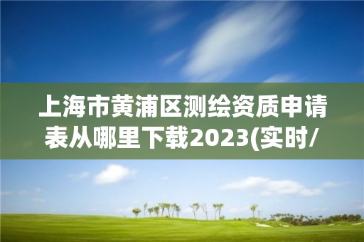 上海市黄浦区测绘资质申请表从哪里下载2023(实时/更新中)