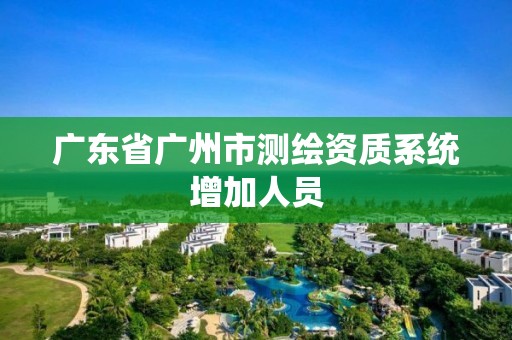 广东省广州市测绘资质系统增加人员