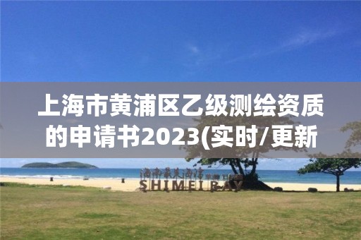 上海市黄浦区乙级测绘资质的申请书2023(实时/更新中)