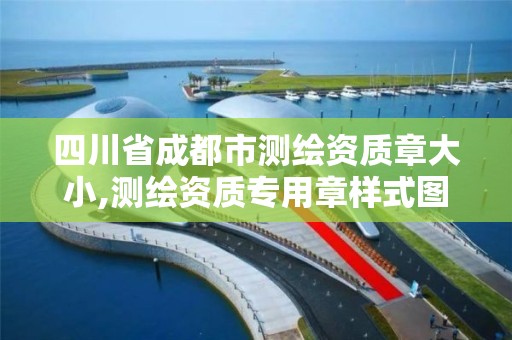 四川省成都市测绘资质章大小,测绘资质专用章样式图