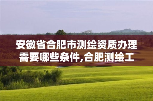 安徽省合肥市测绘资质办理需要哪些条件,合肥测绘工程师