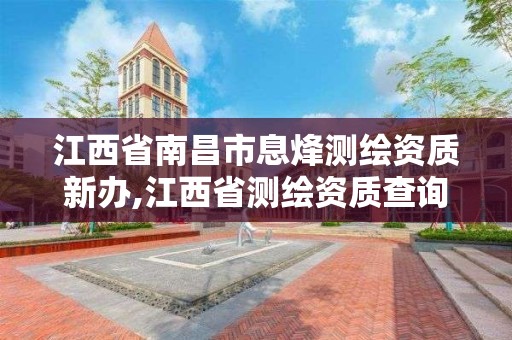 江西省南昌市息烽测绘资质新办,江西省测绘资质查询