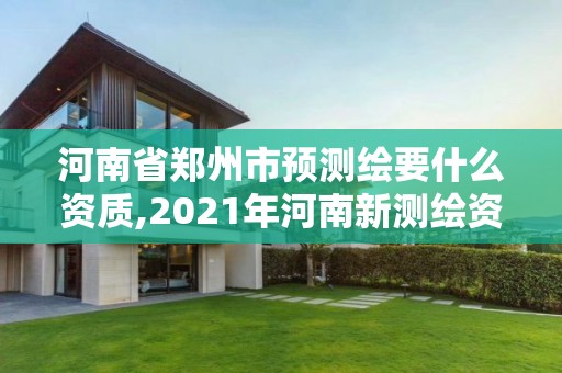 河南省郑州市预测绘要什么资质,2021年河南新测绘资质办理