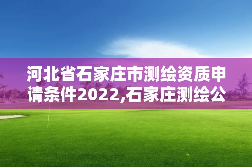 河北省石家庄市测绘资质申请条件2022,石家庄测绘公司有哪些