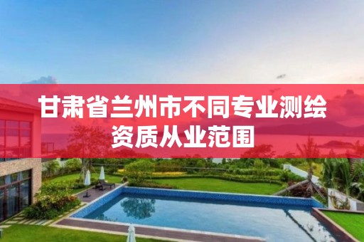 甘肃省兰州市不同专业测绘资质从业范围