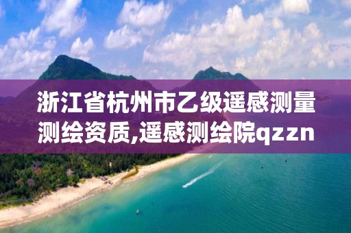 浙江省杭州市乙级遥感测量测绘资质,遥感测绘院qzzn