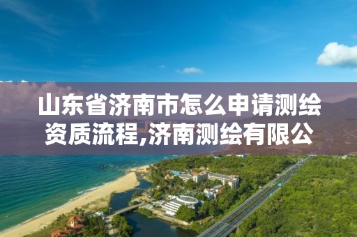 山东省济南市怎么申请测绘资质流程,济南测绘有限公司