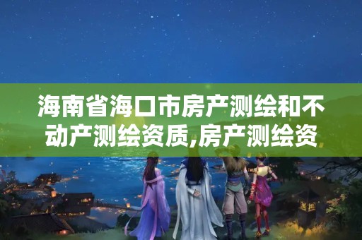 海南省海口市房产测绘和不动产测绘资质,房产测绘资质业务范围