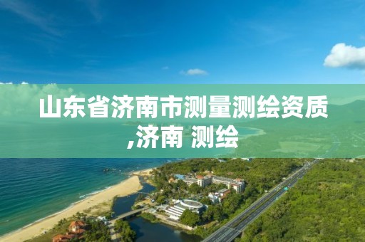 山东省济南市测量测绘资质,济南 测绘