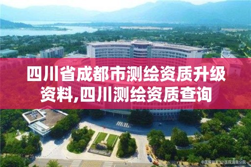 四川省成都市测绘资质升级资料,四川测绘资质查询