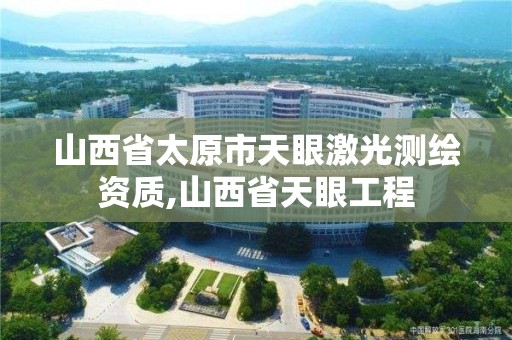 山西省太原市天眼激光测绘资质,山西省天眼工程