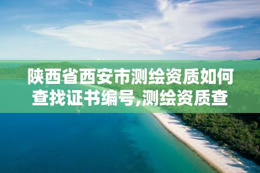 陕西省西安市测绘资质如何查找证书编号,测绘资质查询 023dir。