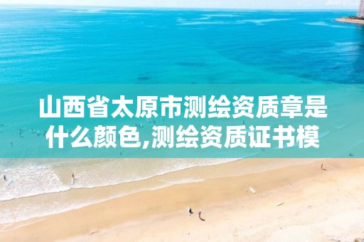 山西省太原市测绘资质章是什么颜色,测绘资质证书模板