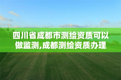 四川省成都市测绘资质可以做监测,成都测绘资质办理