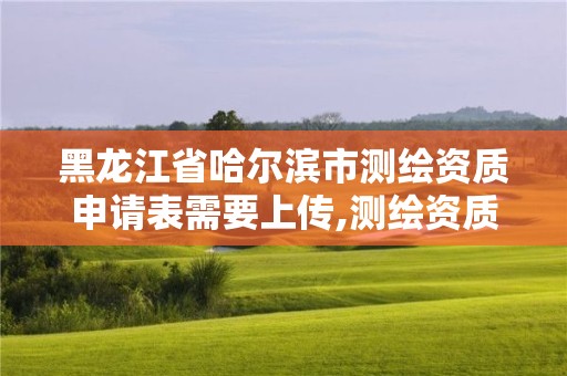 黑龙江省哈尔滨市测绘资质申请表需要上传,测绘资质审核。