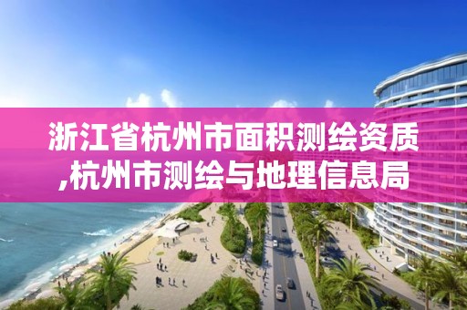 浙江省杭州市面积测绘资质,杭州市测绘与地理信息局