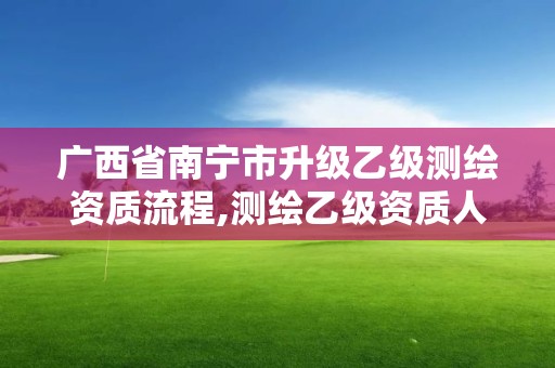 广西省南宁市升级乙级测绘资质流程,测绘乙级资质人员条件