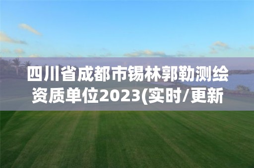 四川省成都市锡林郭勒测绘资质单位2023(实时/更新中)