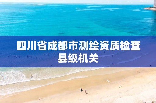 四川省成都市测绘资质检查县级机关