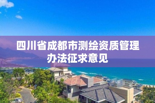 四川省成都市测绘资质管理办法征求意见