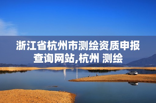 浙江省杭州市测绘资质申报查询网站,杭州 测绘