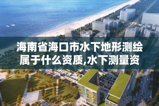 海南省海口市水下地形测绘属于什么资质,水下测量资质。