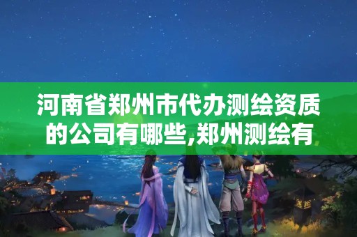 河南省郑州市代办测绘资质的公司有哪些,郑州测绘有限公司