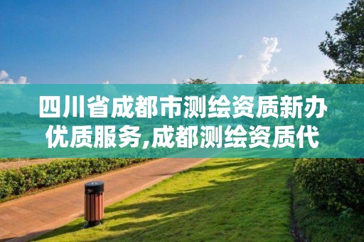 四川省成都市测绘资质新办优质服务,成都测绘资质代办。