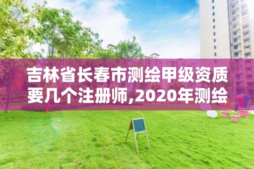 吉林省长春市测绘甲级资质要几个注册师,2020年测绘甲级资质条件。