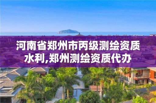 河南省郑州市丙级测绘资质水利,郑州测绘资质代办