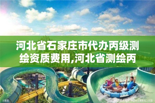 河北省石家庄市代办丙级测绘资质费用,河北省测绘丙级资质办理需要多少人