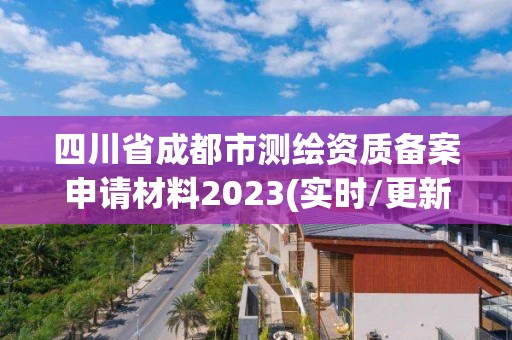 四川省成都市测绘资质备案申请材料2023(实时/更新中)